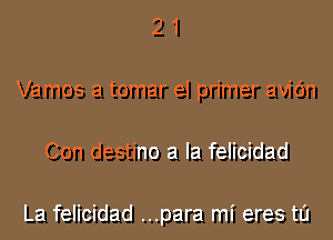 21

Vamos a tomar el primer avic'm

Con destino a la felicidad

La felicidad ...para mi eres t0