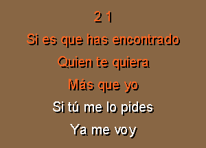 2 1
Si es que has encontrado

Quien te quiera
mas que yo
Si tl'J me lo pides

Ya me voy