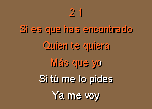 2 1
Si es que has encontrado

Quien te quiera
mas que yo
Si tl'J me lo pides

Ya me voy