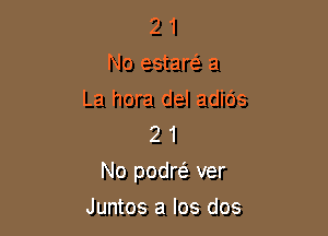 2 1
No estam a

La hora del adids
2 1

No podre' ver

Juntos a los dos