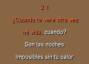 2 1
gCuando te ver(e otra vez
mi Vida, cuando?

Son las noches

lmposibles sin tu calor