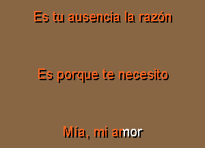 Es tu ausencia Ia razc'm

Es porque te necesito

Mia, mi amor