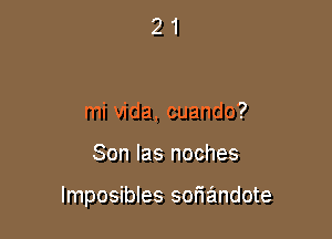 21

mi Vida, cuando?

Son Ias noches

Imposibles soriandote