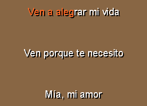 Ven a alegrar mi Vida

Ven porque te necesito

Mia, mi amor