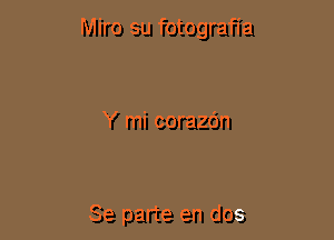 Miro su fotografia

Y mi corazc'm

Se parte en dos