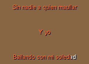 Sin nadie a quien maullar

Yyo

Bailando con mi soledad