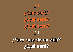 2 1
gQuc-i sera?
gQuc-i sera?

(gQu62 sera?
2 1
gQw sera de mi Vida?
gQuc-i- sera?