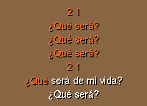 2 1
gQuc-i sera?
gQuc-i sera?

(gQu62 sera?
2 1
gQw sera de mi Vida?
gQuc-i- sera?