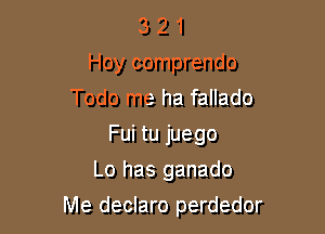 3 2 1
Hoy comprendo
Todo me ha fallado
Fui tu juego
Lo has ganado

Me declaro perdedor