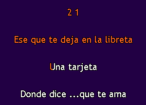 21

Ese que te deja en la libreta

Una tarjeta

Donde dice ...que te ama