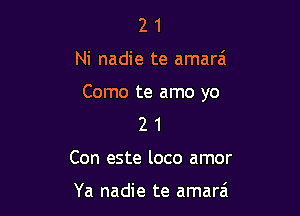 21

Ni nadie te amarai

Como te amo yo

2 1
Con este loco amor

Ya nadie te amarzi