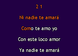 21

Ni nadie te amara't

Como te amo yo

Con este loco amor

Ya nadie te amarzi