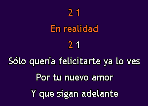 2 1
En realidad
2 1

Scilo quen'a felicitarte ya lo ves

Por tu nuevo amor

Y que sigan adelante