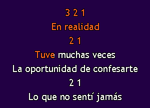 3 2 1
En realidad
2 1

Tuve muchas veces
La oportunidad de confesarte
2 1

Lo que no sentl' jamais