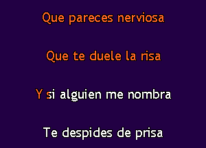 Que pareces nerviosa
Que te duele la n'sa

Y si alguien me nombra

Te despides de prisa