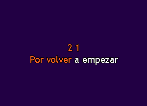 21

Per volver a empezar