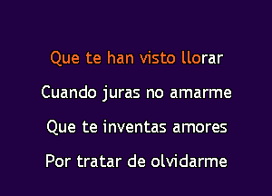 Que te han visto llorar
Cuando juras no amarme

Que te inventas amores

Por tratar de olvidarme l