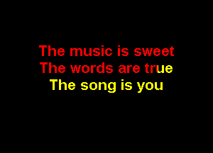 The music is sweet
The words are true

The song is you