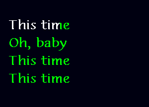 This time
Oh, baby

This time
This time