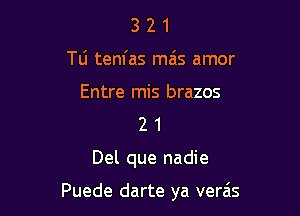 3 2 1
T0 tenl'as mas amor
Entre mis brazos
2 1

Del que nadie

Puede darte ya verais
