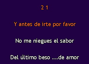 21

Y antes de irte por favor

No me niegues el sabor

Del Ultimo beso ...de amor