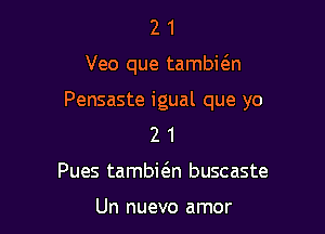 21

Veo que tambwn

Pensaste igual que yo

2 1
Pues tambi6.n buscaste

Un nuevo amor