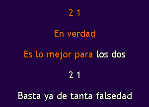 21

En verdad

ES lo mejor para los dos

21

Basta ya de tanta falsedad