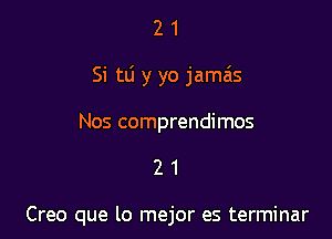 21

Si tlj y yo jama'ls

Nos comprendimos

21

Creo que lo mejor es terminar