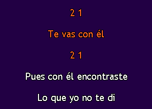 2 1
Te vas con a
2 1

Pues con a encontraste

Lo que yo no te di