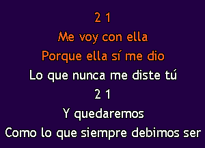 2 1
Me voy con ella
Porque ella 51' me dio
Lo que nunca me diste tLi
2 1
Y quedaremos
Como lo que siempre debimos ser