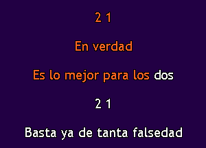 21

En verdad

ES lo mejor para los dos

21

Basta ya de tanta falsedad