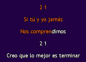 21

Si tlj y yo jama'ls

Nos comprendimos

21

Creo que lo mejor es terminar