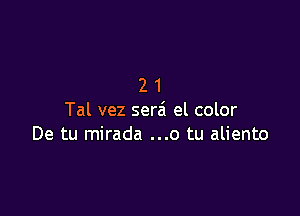 21

Tal vez serai el color
De tu mirada ...o tu aliento