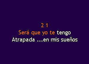 21

Serai que yo te tengo
Atrapada ...en mis sueEos