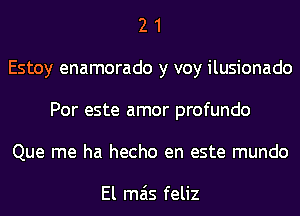 2 1
Estoy enamorado y voy ilusionado
Por este amor profundo
Que me ha hecho en este mundo

El mas feliz