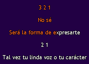 321

No 5(

Serz'i la forma de expresarte

21

Tal vez tu linda v02 0 tu caracter