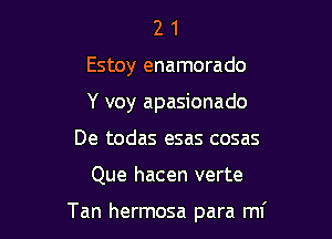 2 1
Estoy enamorado
Y voy apasionado
De todas esas cosas

Que hacen verte

Tan hermosa para ml'