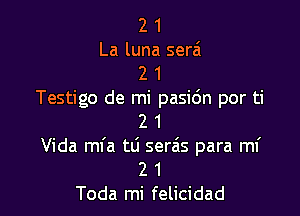 2 1
La luna sera
2 1
Testigo de mi pasidn por ti

2 1
Vida mfa tti serais para mi
2 1
Toda mi felicidad