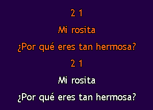 2 1
Mi rosita
gPor queS. eres tan hermosa?
2 1

Mi rosita

gPor qu6. eres tan hermosa?