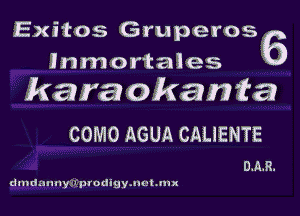 Exitos Gruper056
lnmortales
karaokanfa

COMO AGUA CALIENTE

DAR.
dzndmmy'piptodigyamhm)!