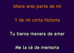 Ahora eres parte de W
Y de mi corta historia

Tu tierna manera de amar

Me la S(E de memon'a l