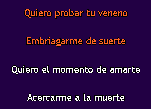 Quiero probar tu veneno

Embriagarme de suerte

Quiero el momento de amarte

Acercarme a la muerte