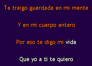 Te traigo guardada en mi mente

Y en mi cuerpo entero

Por eso te digo mi Vida

Que yo a ti te quiero