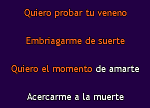 Quiero probar tu veneno

Embriagarme de suerte

Quiero el momento de amarte

Acercarme a la muerte