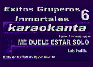 Exitos Gruperos
lnmortales 6
karaokania

Version1 Iona mas grave

ME DUELE ESTAR SOLO

Luis Fadiila

dlndnnny'sJEpdeigymetJux