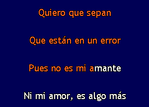 Quiero que sepan
Que estain en un error

Pues no es mi amante

Ni mi amor, es algo mas