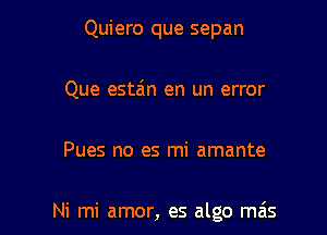 Quiero que sepan
Que estain en un error

Pues no es mi amante

Ni mi amor, es algo mas