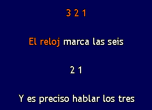 321

El reloj marca las seis

21

Y es preciso hablar los tres