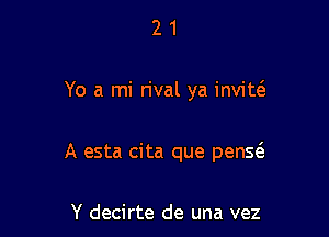 21

Yo a mi rival ya inviw

A esta cita que pensz3

Y decirte de una vez