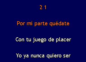 21

For mi parte qucEdate

Con tu juego de placer

Yo ya nunca quiero ser